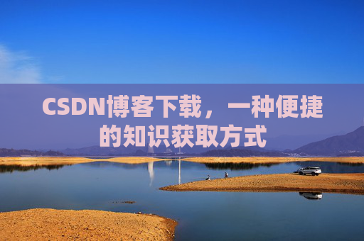 CSDN博客下载,一种便捷的知识获取方式