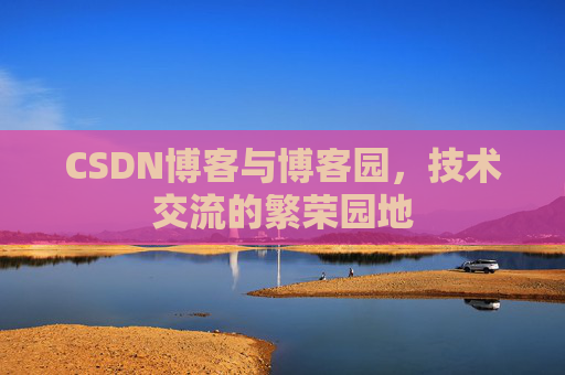 CSDN博客与博客园,技术交流的繁荣园地 CSDN博客与博客园,技术交流的繁荣园地
